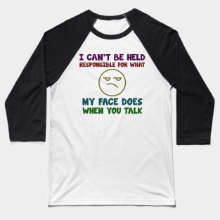 i can't be held responsible for what. my face does when you talk Baseball T-Shirt